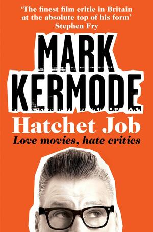 Hatchet Job: Love Movies, Hate Critics by Mark Kermode