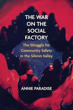 The War on the Social Factory: The Struggle for Community Safety in the Silicon Valley by Annie Paradise