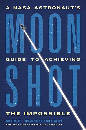 Moonshot: A NASA Astronaut's Guide to Achieving the Impossible by Mike Massimino