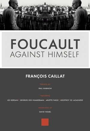 Foucault Against Himself by Leo Bersani, François Caillat, Geoffroy de Lagasnerie, Arlette Farge, Georges Didi-Huberman