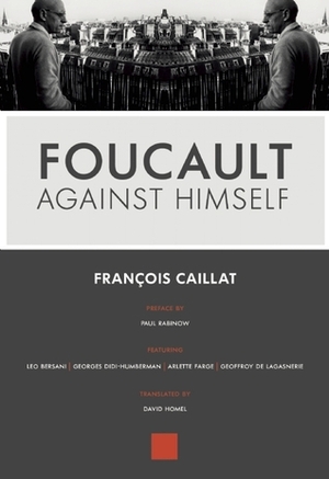 Foucault Against Himself by Georges Didi-Huberman, François Caillat, Geoffroy de Lagasnerie, Leo Bersani, Arlette Farge