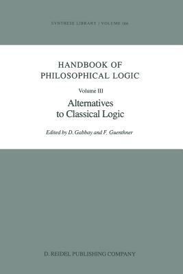 Handbook of Philosophical Logic: Volume III: Alternatives to Classical Logic by 