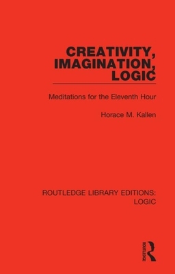 Creativity, Imagination, Logic: Meditations for the Eleventh Hour by Horace M. Kallen