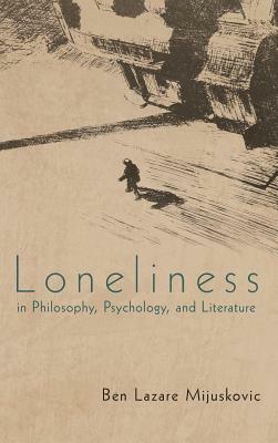 Loneliness in Philosophy, Psychology, and Literature by Ben Lazare Mijuskovic