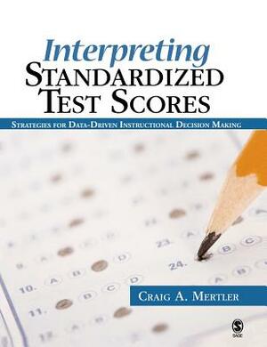 Interpreting Standardized Test Scores: Strategies for Data-Driven Instructional Decision Making by Craig a. Mertler