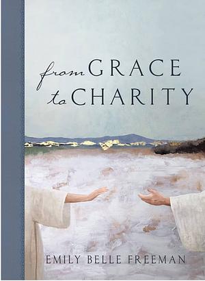 From Grace to Charity by Emily Belle Freeman, Emily Belle Freeman