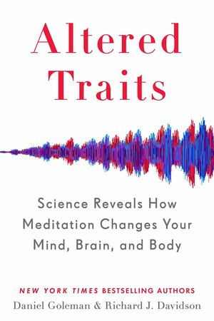 Altered Traits: Science Reveals How Meditation Changes Your Mind, Brain, and Body by Richard Davidson, Daniel Goleman