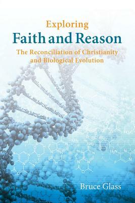Exploring Faith and Reason: The Reconciliation of Christianity and Biological Evolution by Bruce Glass