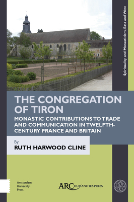 The Congregation of Tiron: Monastic Contributions to Trade and Communication in Twelfth-Century France and Britain by Ruth Harwood Cline