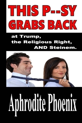This P--sy Grabs Back at Trump, the Religious Right AND Steinem by Aphrodite Phoenix