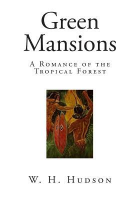 Green Mansions: A Romance of the Tropical Forest by W. H. Hudson