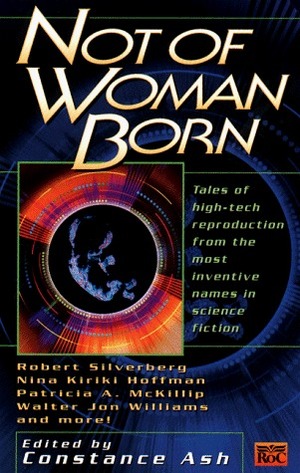 Not of Woman Born by James D. Macdonald, Kara Dalkey, Janni Lee Simner, Michael Armstrong, Sage Walker, Patricia A. McKillip, Nina Kiriki Hoffman, Susan Palwick, Robert Silverberg, Jack McDevitt, Richard Parks, William F. Wu, Debra Doyle, Constance Ash, Walter Jon Williams