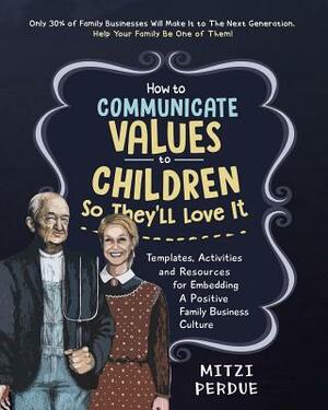 How to Communicate Values to Children: Templates, Activities, and Resources for Embedding a Positive Family Business Culture by Mitzi Perdue