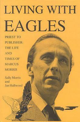 Living with Eagles: Marcus Morris, Priest and Publisher by Sally Morris, Jan Hallwood