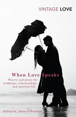 When Love Speaks: Poetry and Prose for Weddings, Relationships and Married Life by Adam O'Riordan