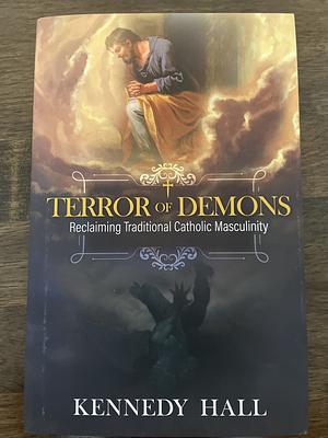 Terror of Demons: Reclaiming Traditional Catholic Masculinity by Kennedy Hall