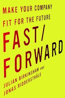 Fast/Forward: Make Your Company Fit for the Future by Jonas Ridderstråle, Julian Birkinshaw