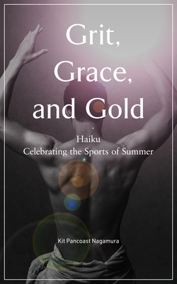 Grit, Grace, and Gold: Haiku Celebrating the Sports of Summer by Kit Pancoast Nagamura