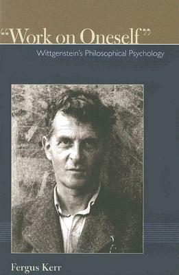 Work on Oneself: Wittgensteins Philosophical Psychology by Fergus Kerr