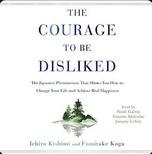 The Courage To Be Disliked by Ichiro Kishimi, Fumitake Koga