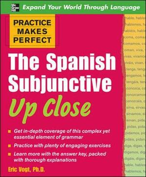 Practice Makes Perfect: The Spanish Subjunctive Up Close by Eric Vogt