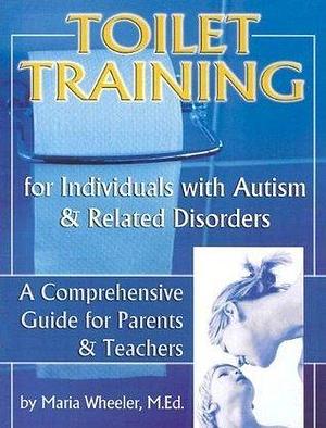 Toilet Training for Individuals with Autism and Related Disorders: A Comprehensive Guide for Parents and Teachers by Maria Wheeler, Maria Wheeler