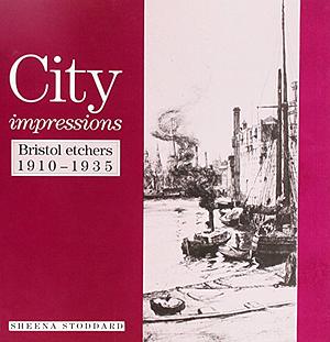 City Impressions: Bristol Etchers, 1910-1935 by Sheena Stoddard
