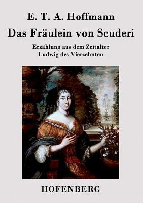 Das Fräulein von Scuderi: Erzählung aus dem Zeitalter Ludwig des Vierzehnten by E.T.A. Hoffmann