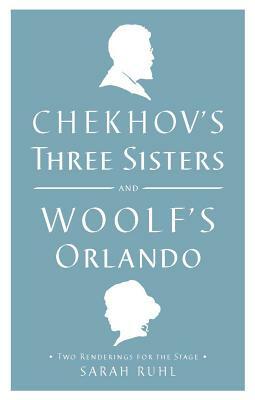 Chekhov's Three Sisters and Woolf's Orlando by Virginia Woolf, Sarah Ruhl, Anton Chekhov