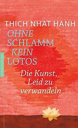 Ohne Schlamm kein Lotos: Die Kunst, Leid zu verwandeln by Thích Nhất Hạnh, Ursula Richard