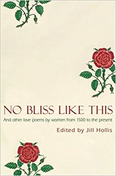 No Bliss Like This: Five Centuries of Love Poems by Women by Jill Hollis