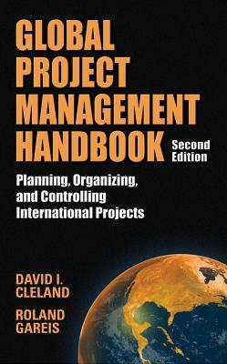 Global Project Management Handbook: Planning, Organizing and Controlling International Projects, Second Edition: Planning, Organizing, and Controlling by David L. Cleland, Roland Gareis