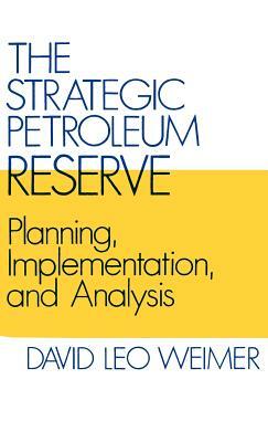 The Strategic Petroleum Reserve: Planning, Implementation, and Analysis by David L. Weimer