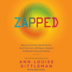 Zapped: Why Your Cell Phone Shouldn't Be Your Alarm Clock and 1,268 Ways to Outsmart the Hazards of Electronic Pollution by Ann Louise Gittleman Phd Cns