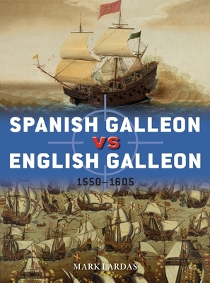 Spanish Galleon Vs English Galleon: 1550-1605 by Mark Lardas