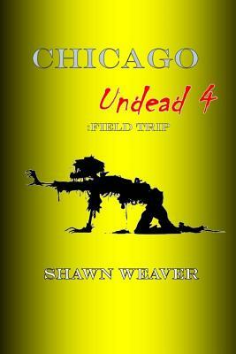 Chicago Undead 4: Field Trip by Shawn Weaver