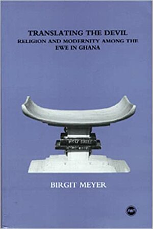 Translating The Devil: Religion And Modernity Among The Ewe In Ghana by Birgit Meyer