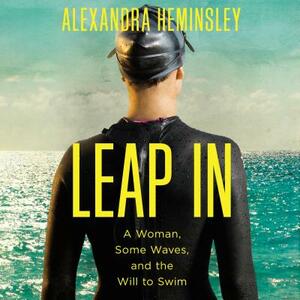 Leap in: A Woman, Some Waves, and the Will to Swim by Alexandra Heminsley
