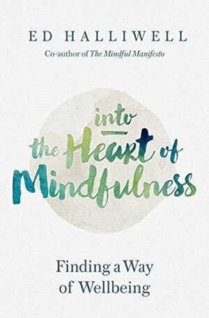 Into the Heart of Mindfulness: Finding a Way of Well-being by Ed Halliwell