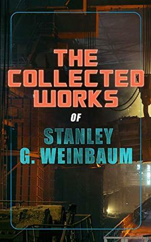 The Collected Works of Stanley G. Weinbaum: A Martian Odyssey, The Mad Moon, The Planet of Doubt, Tidal Moon, The Black Flame, The Dark Other, Dawn of ... of View, The Worlds of If, The New Adam by Stanley G. Weinbaum