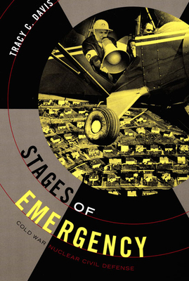 Stages of Emergency: Cold War Nuclear Civil Defense by Tracy C. Davis