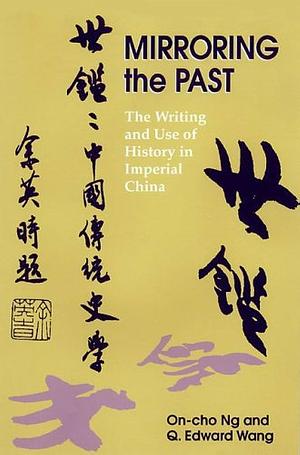 Mirroring the Past: The Writing And Use of History in Imperial China by On Cho Ng, Q. Edward Wang