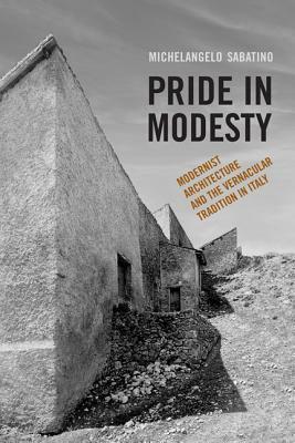 Pride in Modesty: Modernist Architecture and the Vernacular Tradition in Italy by Michelangelo Sabatino