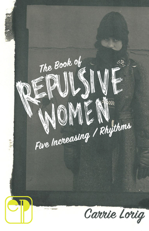 The Book of Repulsive Women: Five Increasing / Rhythms by Carrie Lorig