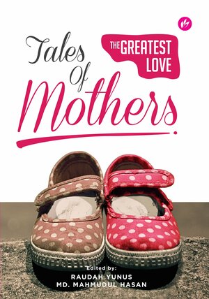 Tales of Mothers: The Greatest Love by Raudah Yunus, Mahmudul Hasan