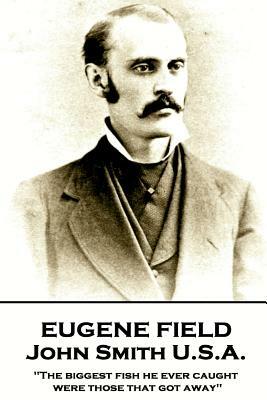 Eugene Field - John Smith U.S.A.: "The biggest fish he ever caught were those that got away" by Eugene Field