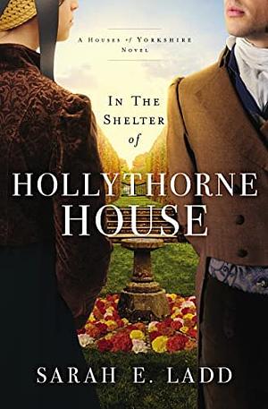 In the Shelter of Hollythorne House by Sarah E. Ladd