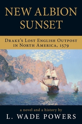 New Albion Sunset: Drake's Lost English Outpost in North America, 1579 by L. Wade Powers