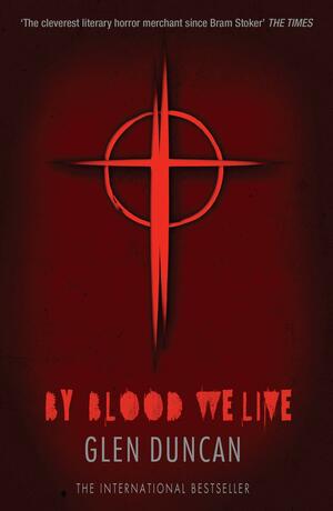 By Blood We Live by Glen Duncan