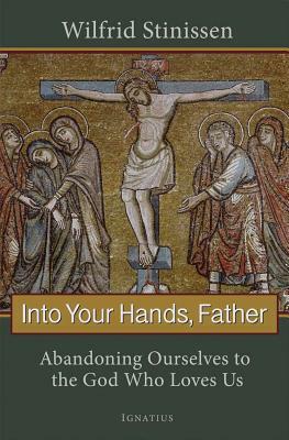 Into Your Hands, Father: Abandoning Ourselves to the God Who Loves Us by Sister Clare Marie, Wilfred Stinissen